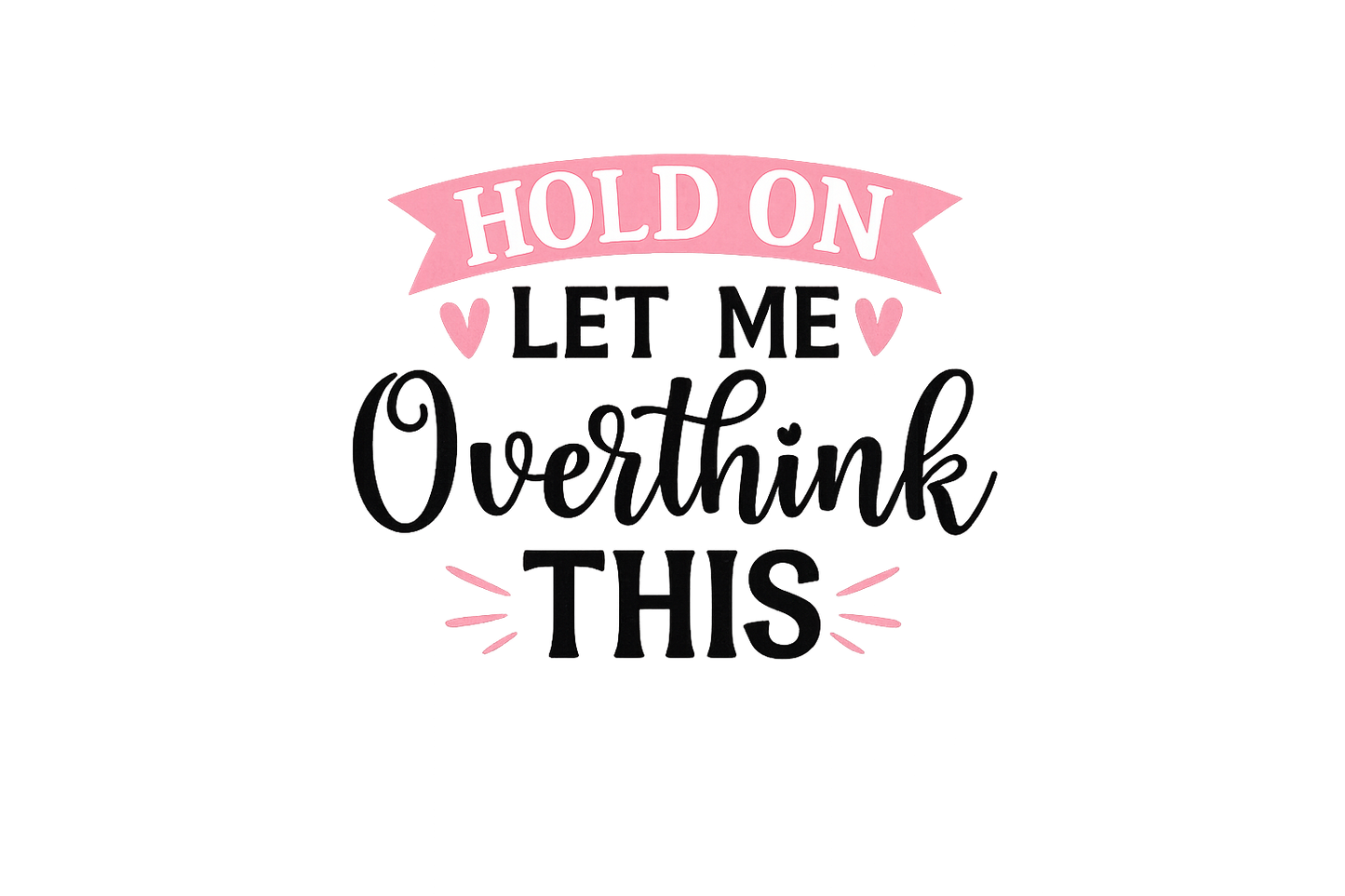 Hold on - Let me overthink this