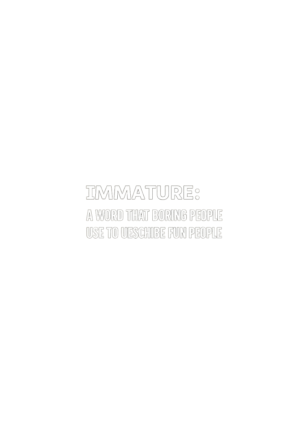 Immature: a word that boring people use to describe fun people