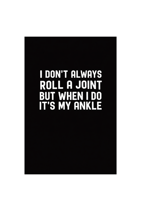 I dont always roll a joint but when I do its my ankle