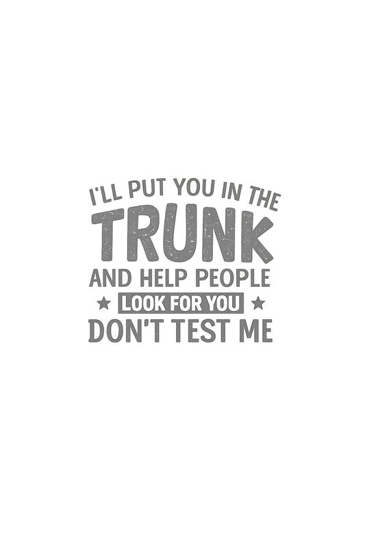 ill put you in my trunk and help people look for you. Don't test me