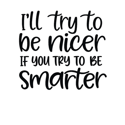 Ill try to be nicer if you try to be smarter
