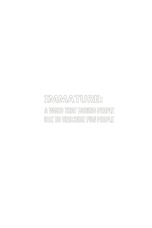 Immature: a word that boring people use to describe fun people