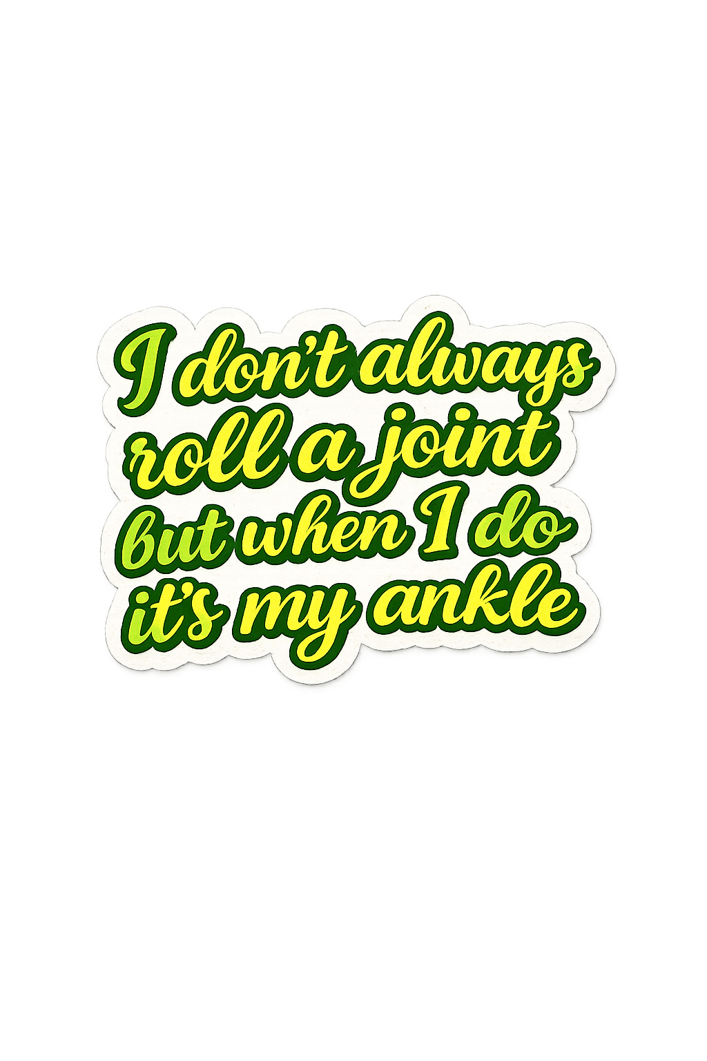 I dont always roll a joint but when I do its my ankle