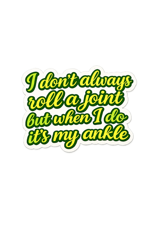 I dont always roll a joint but when I do its my ankle