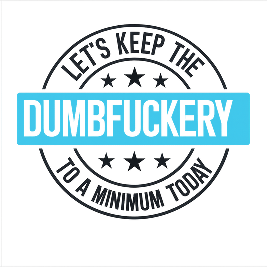Lets keep the dumbfuckery to a minimum today