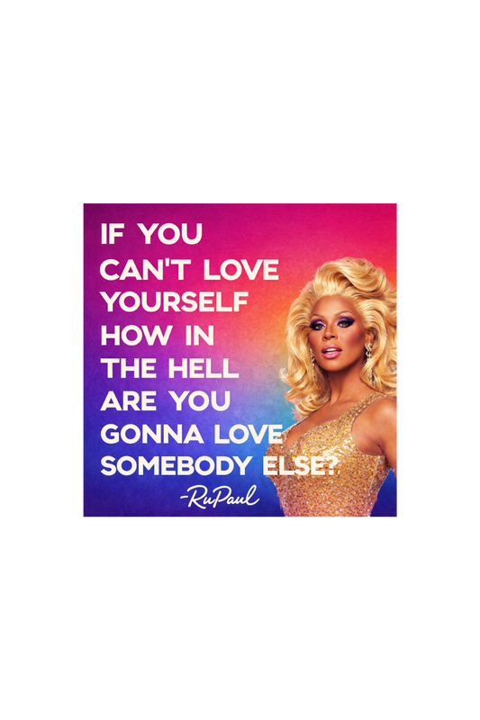 If you cant love yourself, how in the hell are you going to love someone else?