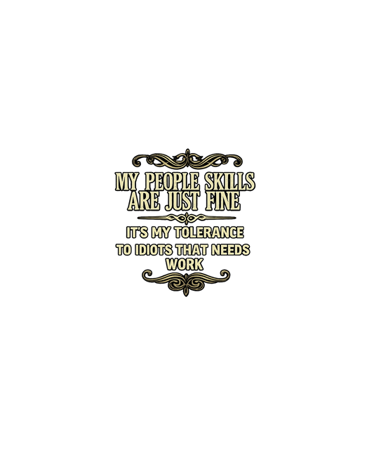 My people skills are just fine its my tolerance to idiots that needs work