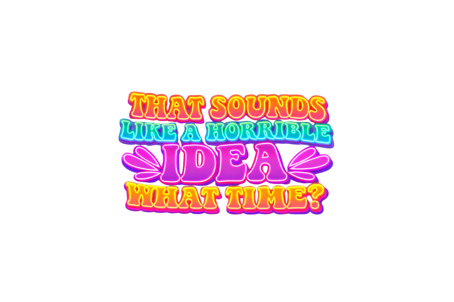 That sounds like a horrible idea.... What time?