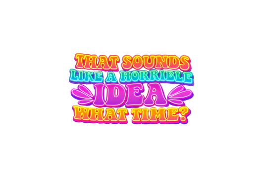 That sounds like a horrible idea.... What time?
