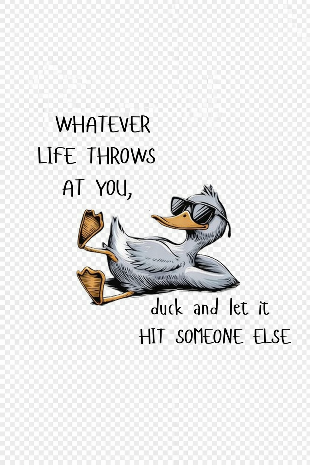 Whatever life throws at you, DUCK & let it hit someone else