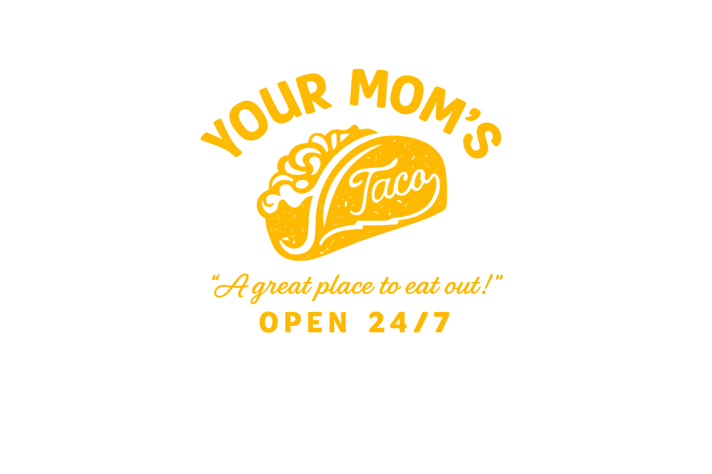 Your mom's taco - a great place to be. Open 24/7