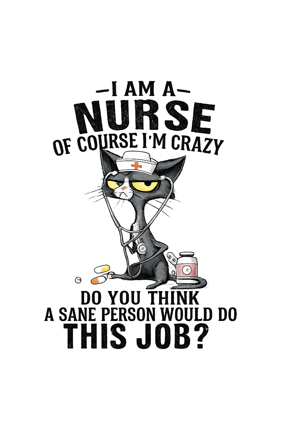 I am a nurse of course Im crazy. Do you think a sane person would do this job?