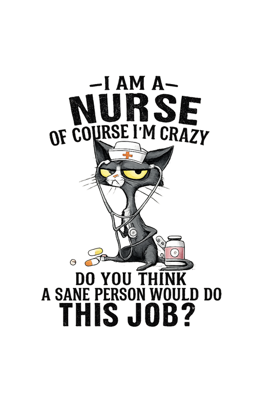 I am a nurse of course Im crazy. Do you think a sane person would do this job?